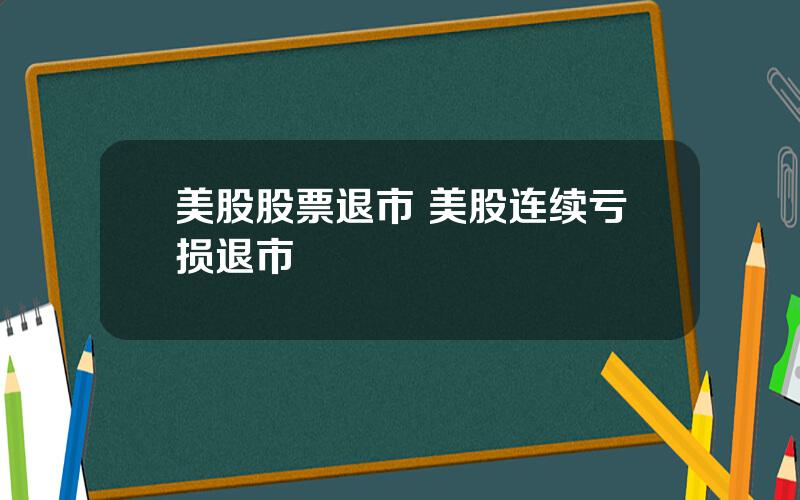 美股股票退市 美股连续亏损退市